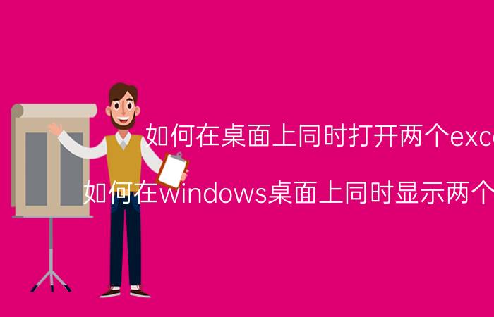 如何在桌面上同时打开两个excel 如何在windows桌面上同时显示两个EXCEL？